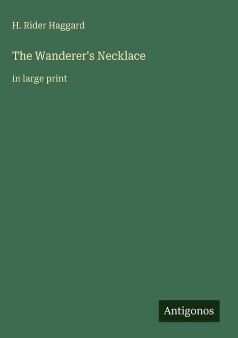Titel: "The Wanderer's Necklace". Autor: H. Rider Haggard. Größere Schriftart. Unten rechts steht "Antigonos". Grüner Hintergrund.