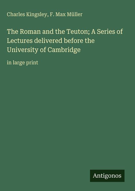 Titel: "The Roman and the Teuton; A Series of Lectures". Autoren: Charles Kingsley, F. Max Müller. Hintergrund grün.