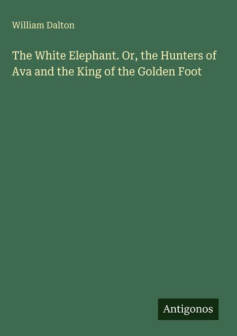 Text: „William Dalton. The White Elephant. Or, the Hunters of Ava and the King of the Golden Foot.“ Grüner Hintergrund.