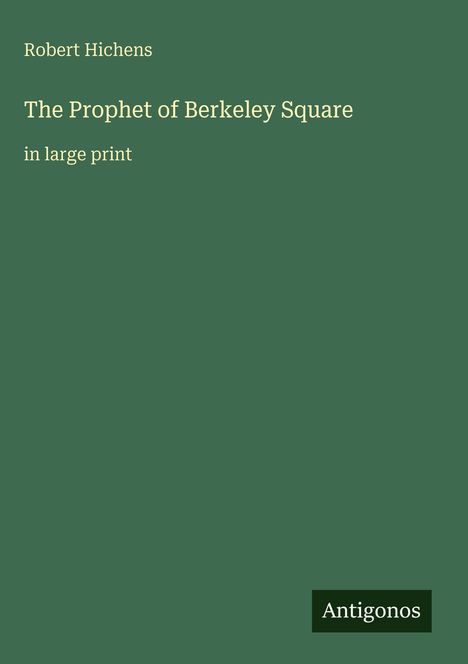 Grüner Hintergrund mit Text: "Robert Hichens, The Prophet of Berkeley Square, in large print", Logo mit "Antigonos".