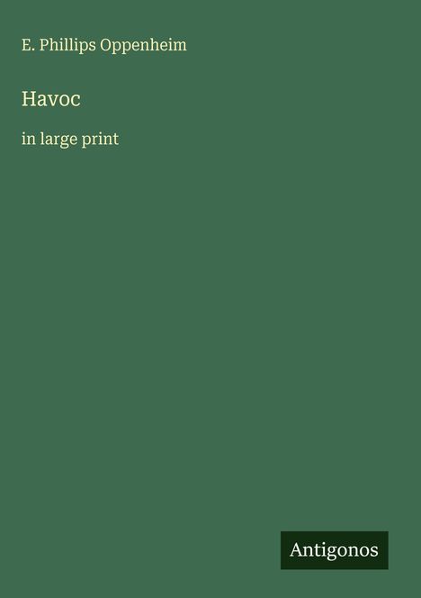 Einfaches, grünes Cover. Texte: "E. Phillips Oppenheim", "Havoc", "in large print", und "Antigonos" (Logo).