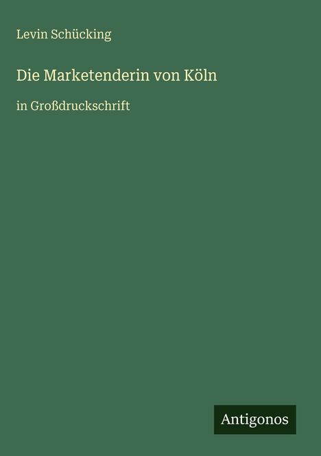Grüner Hintergrund, Text: „Levin Schücking, Die Marketenderin von Köln, in Großdruckschrift“, unten „Antigonos“ in weißem Rechteck.