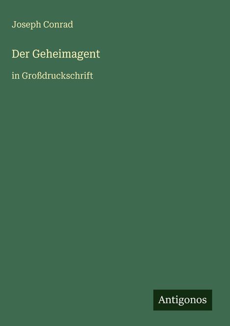 Joseph Conrad, "Der Geheimagent", in Großdruckschrift. Unten rechts steht "Antigonos". Dunkelgrüner Hintergrund.
