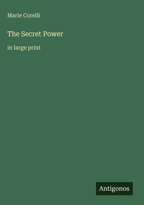 Oben: "Marie Corelli", zentriert: "The Secret Power", darunter: "in large print". Unten rechts: "Antigonos". Einfarbiger grüner Hintergrund.