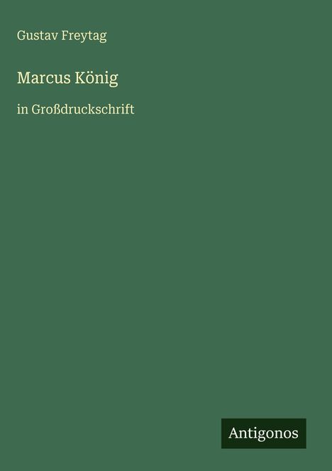 „Gustav Freytag, Marcus König in Großdruckschrift“, unten rechts „Antigonos“. Einfache, grüne Oberfläche.