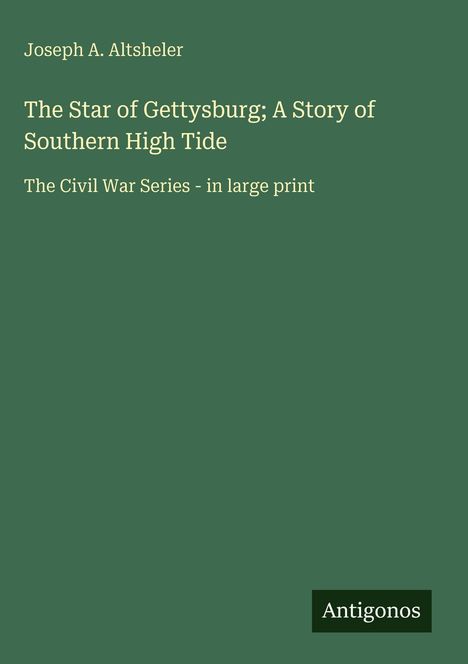 Grüner Hintergrund, weißer Text: Autor Joseph A. Altsheler, Titel "The Star of Gettysburg; A Story of Southern High Tide". Unten: Antigonos.