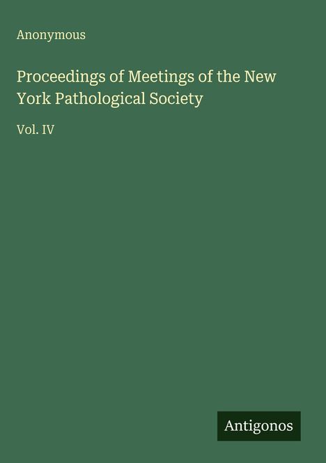 "Anonymous. Proceedings of Meetings of the New York Pathological Society. Vol. IV. 'Antigonos' auf grünem Hintergrund."