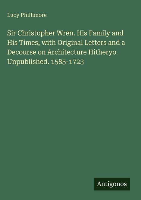 Titel: "Sir Christopher Wren. His Family and His Times..." auf grünem Hintergrund, von Lucy Phillimore. Unten rechts "Antigonos".