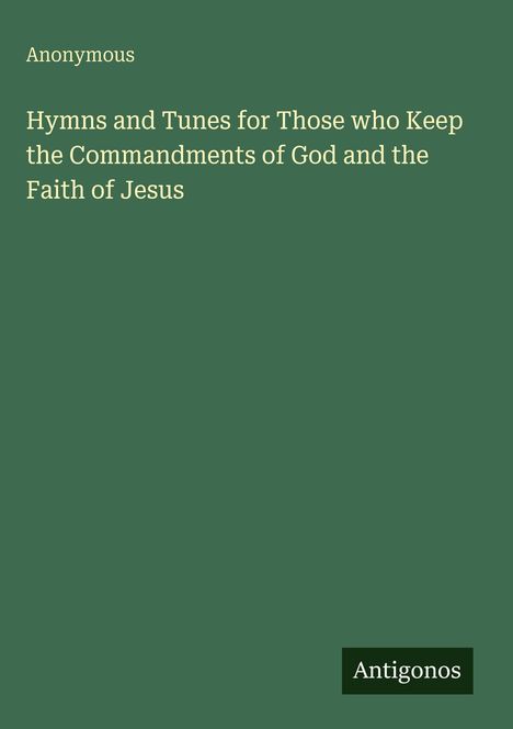 "Anonymous. Hymns and Tunes for Those who Keep the Commandments of God and the Faith of Jesus. Logo unten: Antigonos."