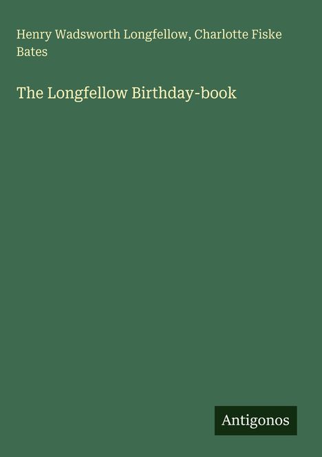 Henry Wadsworth Longfellow, Charlotte Fiske Bates. The Longfellow Birthday-book. Grüner Hintergrund. Antigonos.