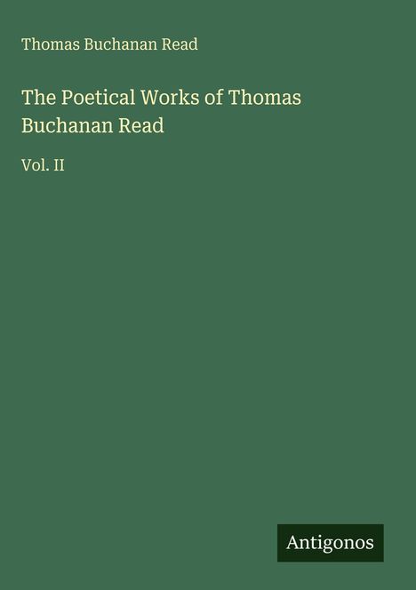 Titel: "The Poetical Works of Thomas Buchanan Read, Vol. II". Name unten: "Antigonos". Hintergrund: Dunkelgrün.