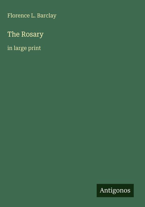 Text: "Florence L. Barclay, The Rosary, in large print." Unten rechts: Logo mit "Antigonos". Hintergrund: Dunkelgrün.