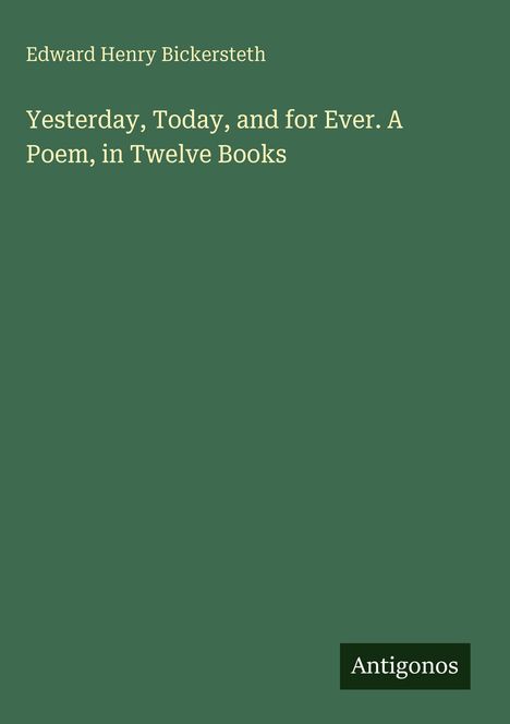 "Yesterday, Today, and for Ever. A Poem, in Twelve Books" von Edward Henry Bickersteth. Unten steht "Antigonos". Einfache grüne Fläche.