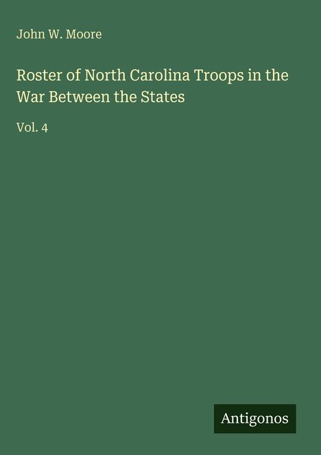 Text: John W. Moore, Roster of North Carolina Troops in the War Between the States, Vol. 4, Antigonos. Hintergrund grün.