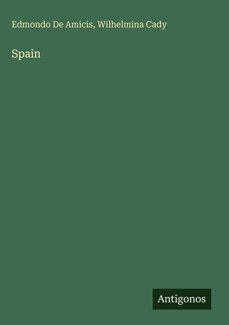 Edmondo De Amicis, Wilhelmina Cady, Spain. Grüner Hintergrund, unten rechts ein schwarzes Logo mit "Antigonos".