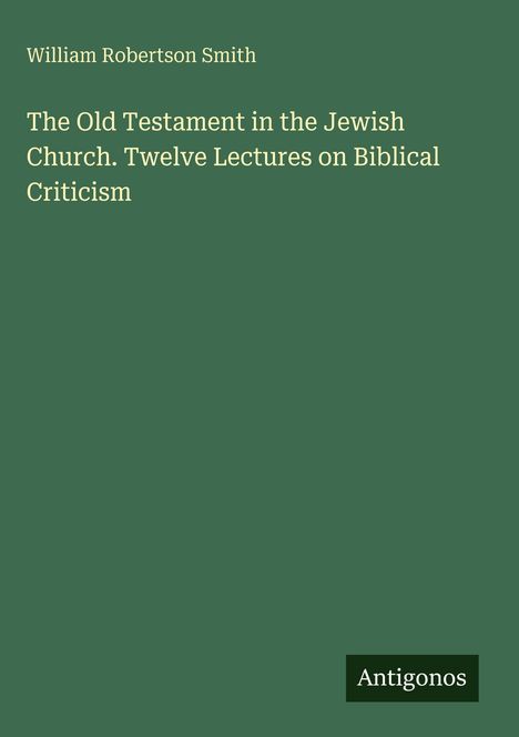 William Robertson Smith, Titel: The Old Testament in the Jewish Church. Verlag: Antigonos. Dezente grüne Buchcovergestaltung.