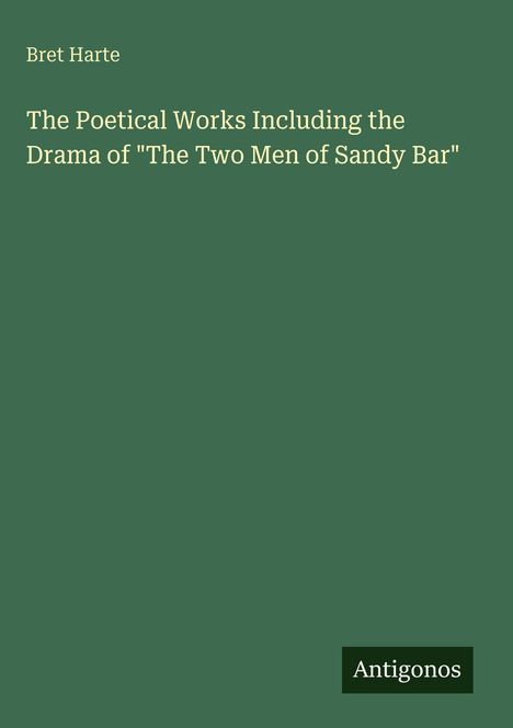 "Bret Harte: The Poetical Works Including the Drama of 'The Two Men of Sandy Bar'. Antigonos." 
Einfaches Design.