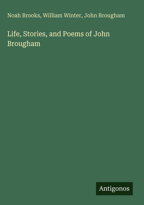 Buchtitel: "Life, Stories, and Poems of John Brougham"; Autoren: Noah Brooks, William Winter, John Brougham; Verlagsname: Antigonos.
