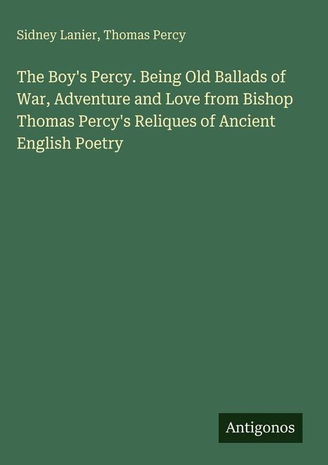 Titel: "The Boy's Percy. Being Old Ballads of War, Adventure and Love" von Sidney Lanier und Thomas Percy. Unten steht "Antigonos".