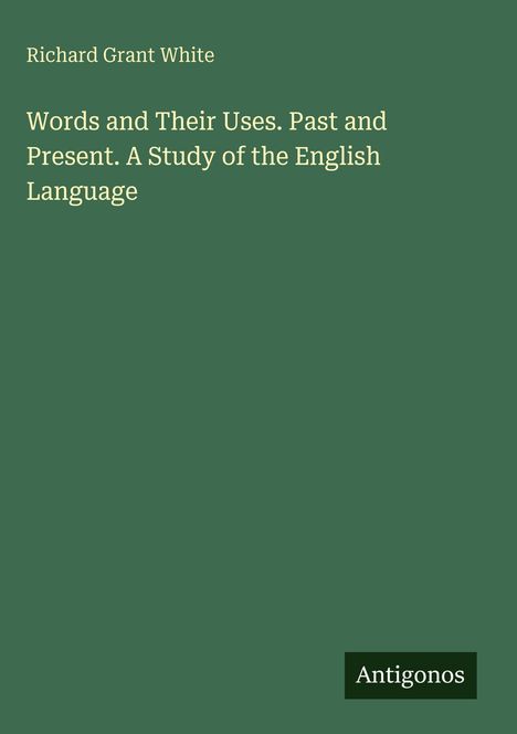Text von Richard Grant White: "Words and Their Uses. Past and Present. A Study of the English Language." Grüner Hintergrund. Logo: Antigonos.