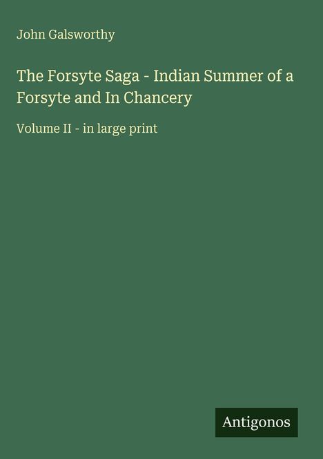 Text: "John Galsworthy - The Forsyte Saga - Indian Summer of a Forsyte and In Chancery, Volume II - in large print", unten "Antigonos". Hintergrund: Dunkelgrün.