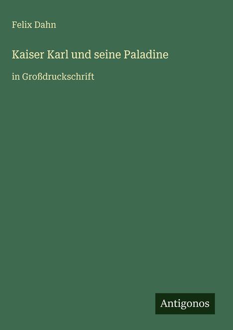 Text: "Felix Dahn, Kaiser Karl und seine Paladine, in Großdruckschrift, Antigonos." Grüner Hintergrund. 