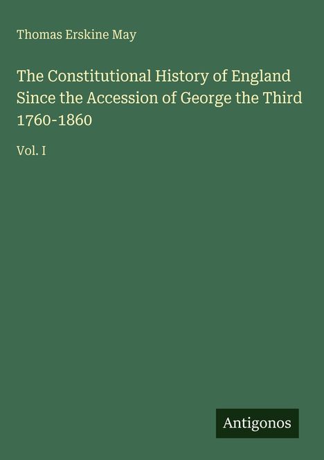 Buchtitel: "The Constitutional History of England" von Thomas Erskine May. Vol. I. Grüner Hintergrund. Logo "Antigonos".