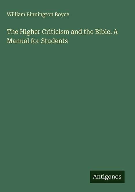 "William Binnington Boyce. The Higher Criticism and the Bible. A Manual for Students." Ein Logo mit "Antigonos."
