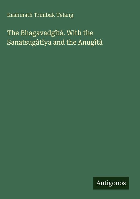 Kashinat Trimbak Telang, Titel: The Bhagavadgîtâ, mit Sanatsugâtîya und Anugîtâ. Unten rechts: Antigonos. Hintergrund: grün.