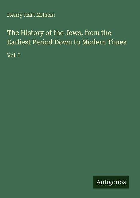 Text: "Henry Hart Milman. The History of the Jews, from the Earliest Period Down to Modern Times. Vol. I. Antigonos." Dark green Hintergrund.
