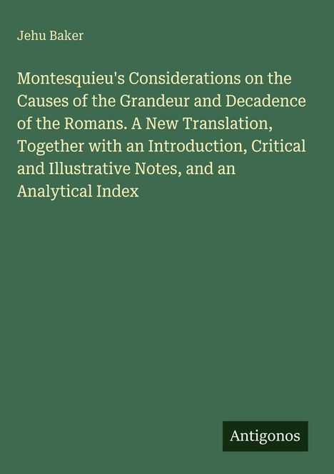 Jehu Baker. Titel: Montesquieu's Considerations on the Causes of the Grandeur and Decadence of the Romans. Unten: Antigonos.