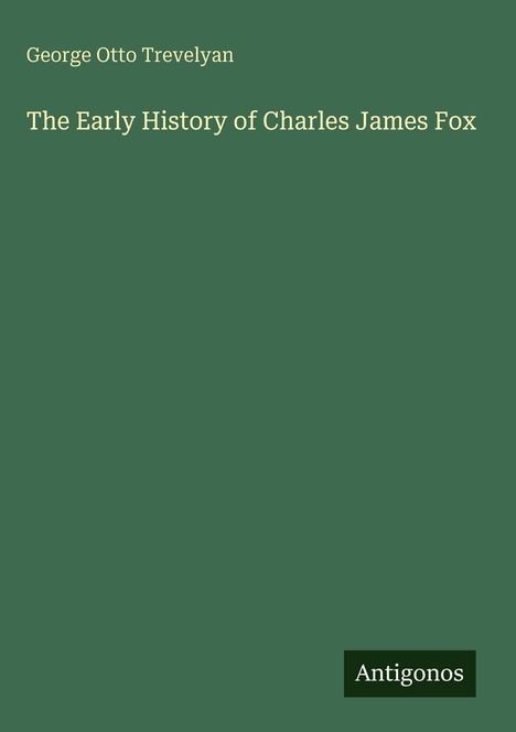 Titel: "The Early History of Charles James Fox", Autor: George Otto Trevelyan. Hintergrund: dunkelgrün, schlichtes Layout.