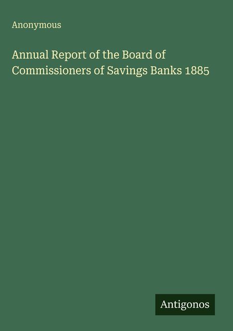 "Anonymous. Annual Report of the Board of Commissioners of Savings Banks 1885. Antigonos." Dunkelgrüner Hintergrund.