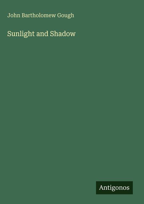 Ein grünes Cover mit Text: "John Bartholomew Gough, Sunlight and Shadow". Unten rechts ein schwarzes Logo mit "Antigonos".