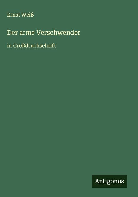 Ernst Weiß, "Der arme Verschwender", in Großdruckschrift. Unten rechts das Wort "Antigonos". Grüner Hintergrund.