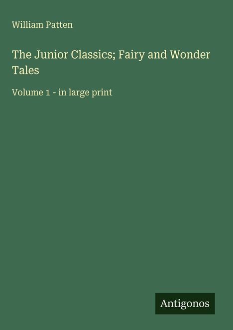 William Patten, The Junior Classics; Fairy and Wonder Tales, Volume 1 - in large print. Antigonos. Grüner Hintergrund.