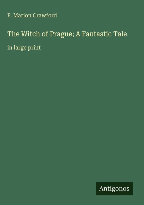 F. Marion Crawford, "The Witch of Prague; A Fantastic Tale" in großer Schrift, auf grünem Hintergrund. Unten rechts: Antigonos.