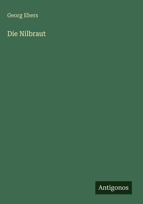 Grüner Hintergrund mit Text: „Georg Ebers, Die Nilbraut“. Unten rechts steht „Antigonos“.