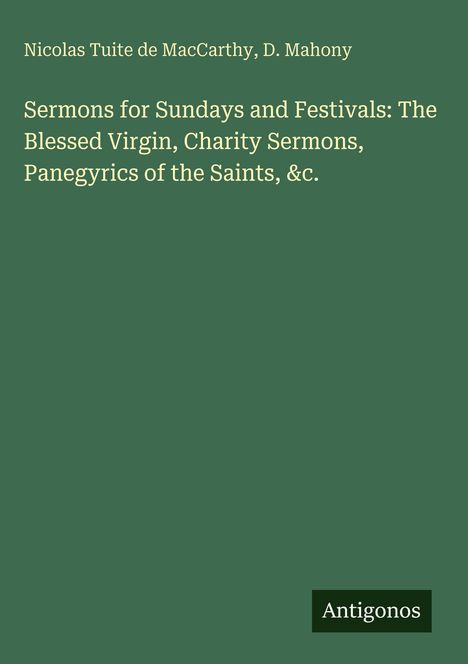 Titel: "Sermons for Sundays and Festivals: The Blessed Virgin, Charity Sermons, Panegyrics of the Saints, &c." Autoren: Nicolas Tuite de MacCarthy, D. Mahony. Unten steht "Antigonos". Hintergrund in Grün.