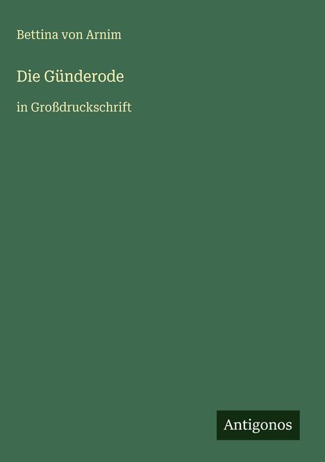 Text: Bettina von Arnim, Die Günderode, in Großdruckschrift. Unten rechts: Antigonos. Grüner Hintergrund.