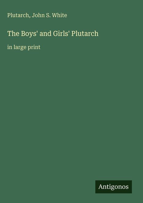 Olivgrüner Hintergrund mit Text: "Plutarch, John S. White. The Boys' and Girls' Plutarch in large print". Unten ein Logo: "Antigonos".