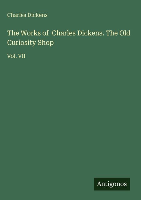 Text: "The Works of Charles Dickens. The Old Curiosity Shop Vol. VII". Einfaches, grünes Buchcover-Design.