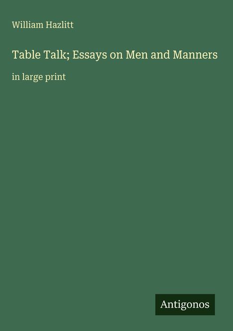"William Hazlitt, 'Table Talk; Essays on Men and Manners', in large print", grüner Hintergrund, Antigonos-Logo.