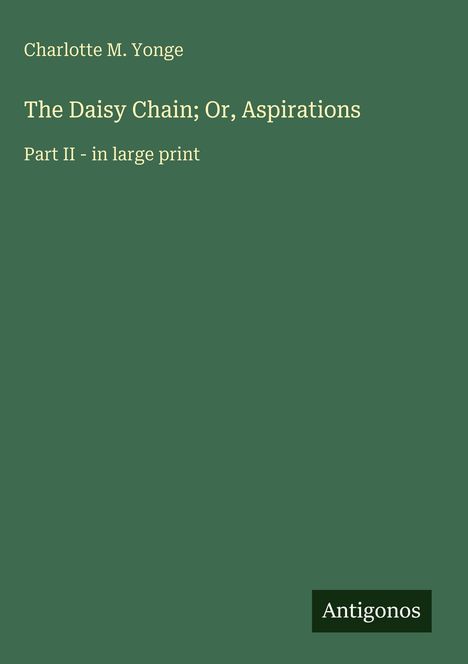 Charlotte M. Yonge - The Daisy Chain; Or, Aspirations, Part II - in large print. Grüner Hintergrund. Antigonos.