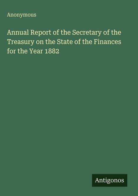 Annual Report of the Secretary of the Treasury, Jahr 1882. Grün mit weißem Text, unten rechts "Antigonos".