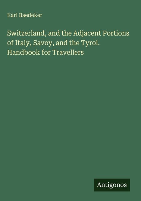 Text: "Karl Baedeker. Switzerland, and the Adjacent Portions of Italy, Savoy, and the Tyrol. Handbook for Travellers. Antigonos." Grüner Hintergrund.