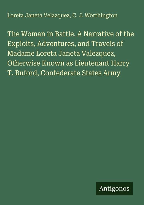 Loreta Janeta Velazquez, C.J. Worthington. The Woman in Battle, Abenteuer von Madame Velazquez alias Lt. Harry T. Buford. Antigonos.
