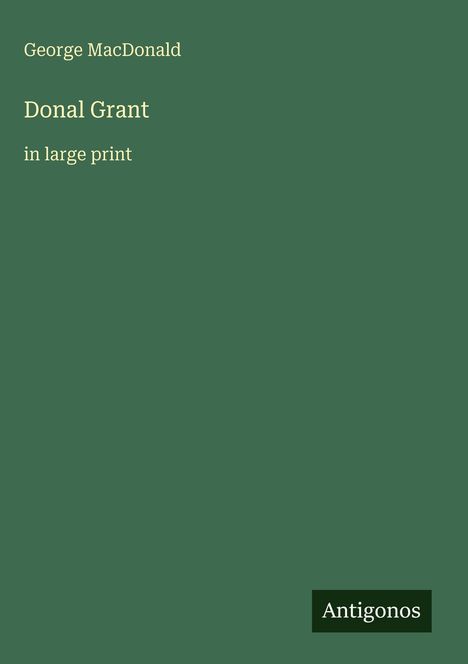 "George MacDonald, Donal Grant, in large print." Grünes Cover mit dem Verlagslogo "Antigonos".