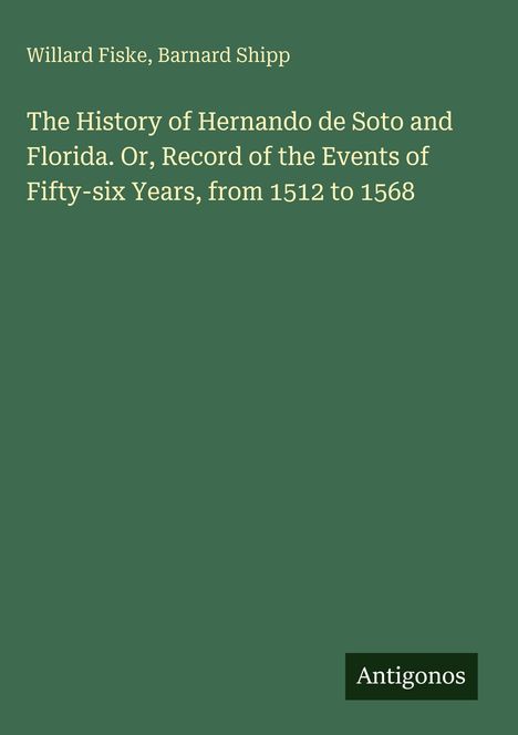 Titel: "The History of Hernando de Soto and Florida..." von Willard Fiske, Barnard Shipp. Unten rechts steht "Antigonos".