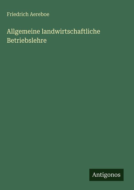 Grüner Hintergrund, Text: "Friedrich Aereboe", "Allgemeine landwirtschaftliche Betriebslehre". Unten rechts: "Antigonos".
